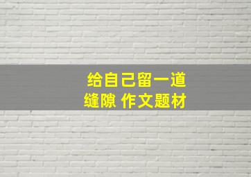 给自己留一道缝隙 作文题材